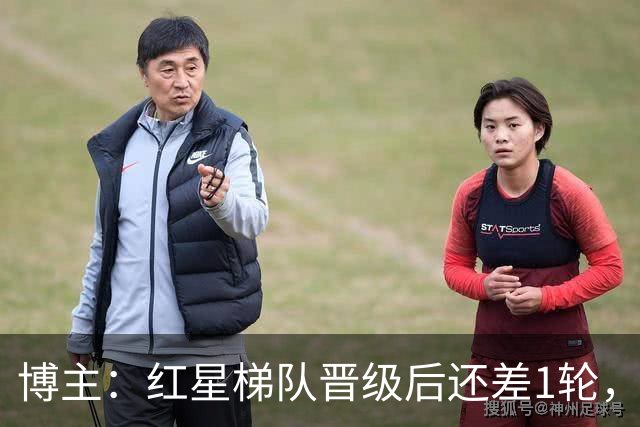 博主：红星梯队晋级后还差1轮，赢球进青年欧冠淘汰赛