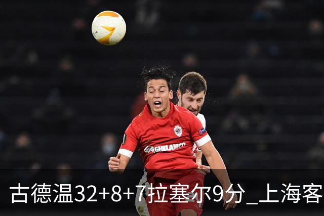 古德温32+8+7拉塞尔9分 上海客场险胜浙江