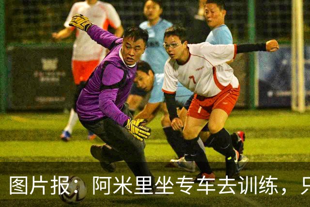 图片报：阿米里坐专车去训练，只为在车上补觉一小时