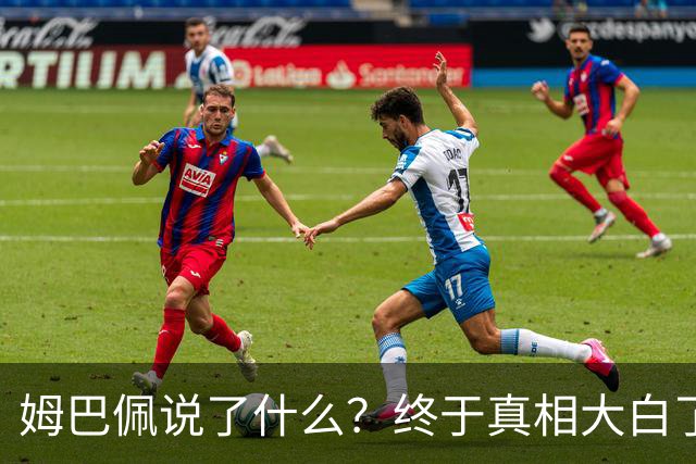 姆巴佩说了什么？终于真相大白了