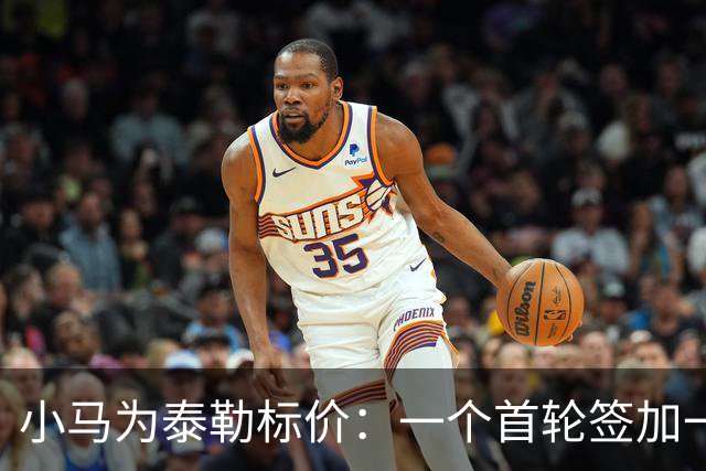小马为泰勒标价：一个首轮签加一名防守截锋