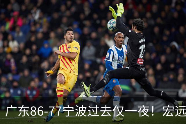广东86-77宁波过去仅一夜！宏远传来徐杰、亚帅的重要消息，胡明轩说得很实在