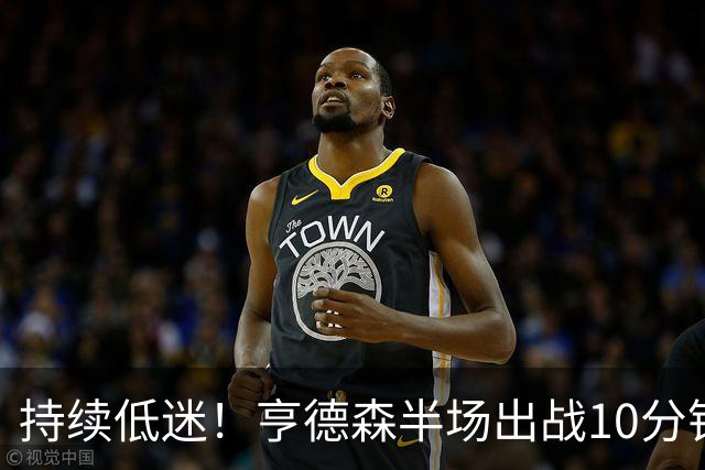 持续低迷！亨德森半场出战10分钟 1中0没得分有4次失误