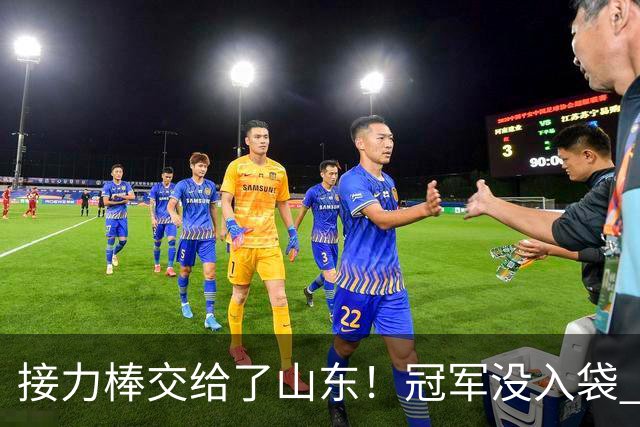 接力棒交给了山东！冠军没入袋 李国旭：你要永远相信大连队，大连队不掉链子