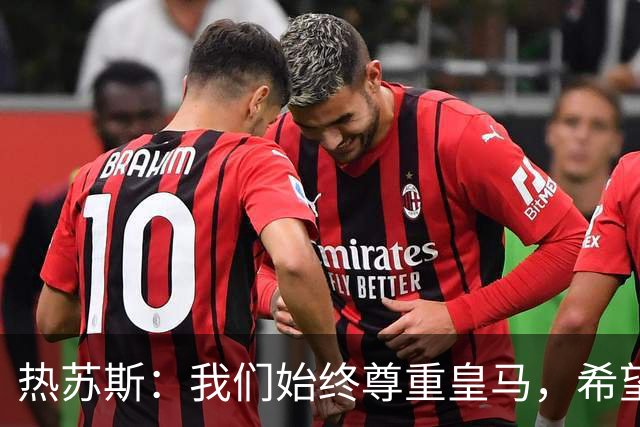 热苏斯：我们始终尊重皇马，希望能在国家德比出场并进球