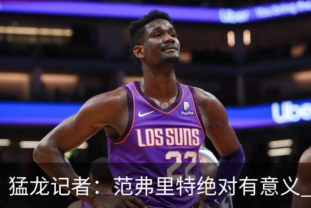 猛龙记者：范弗里特绝对有意义 他团结更衣室