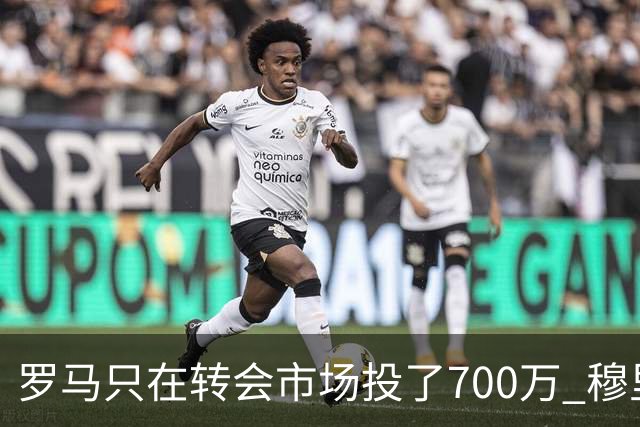 罗马只在转会市场投了700万 穆里尼奥：对引援失望