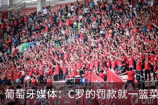 葡萄牙媒体：C罗的罚款就一篮菜！他不可能放弃乖乖接受替补！