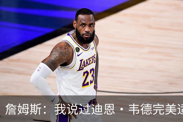 詹姆斯：我说过迪恩·韦德完美适配任何球队 他总能打出赢家回合