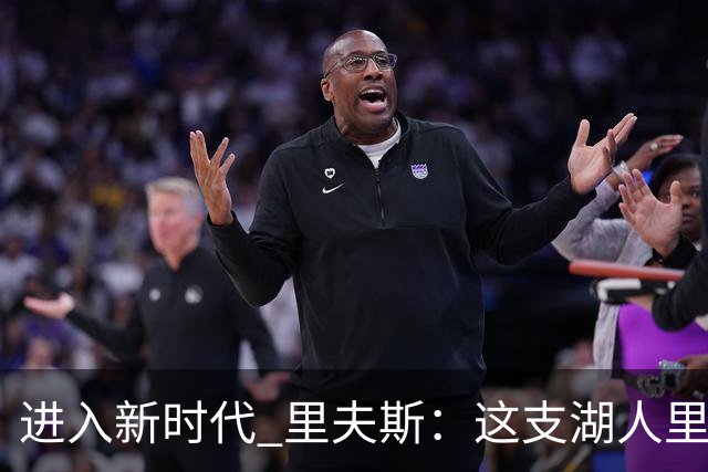 进入新时代 里夫斯：这支湖人里没有自负 大家只想赢球