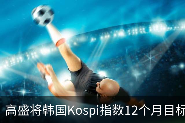 高盛将韩国Kospi指数12个月目标价下调25%至9000点 因对AI交易担忧加剧