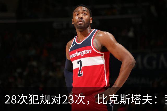 28次犯规对23次，比克斯塔夫：我们身体对抗都在规则之内