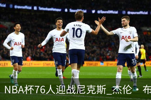 NBA杯76人迎战尼克斯 杰伦·布朗因左膝酸痛缺席比赛